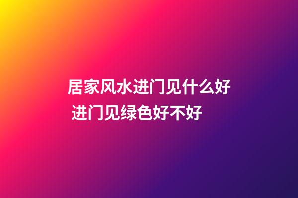 居家风水进门见什么好 进门见绿色好不好